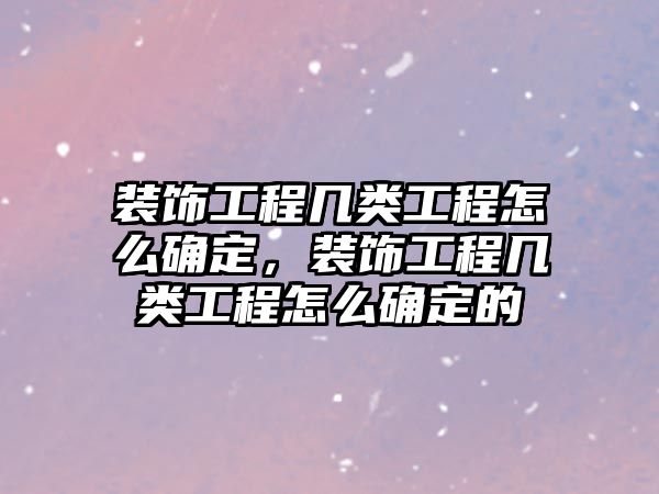 裝飾工程幾類工程怎么確定，裝飾工程幾類工程怎么確定的